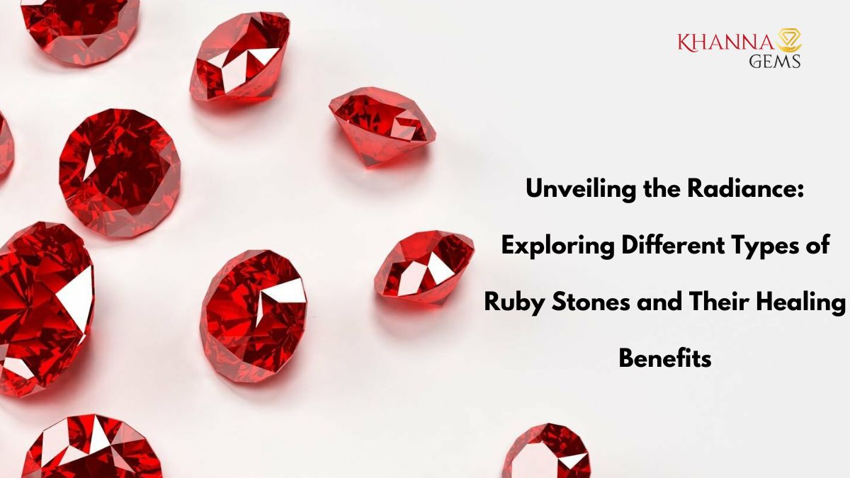 Unveiling the Radiance: Exploring Different Types of Ruby Stones and Their Healing Benefits