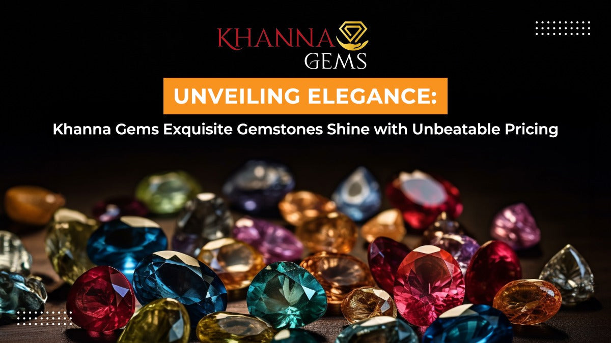 Unveiling Elegance: Khanna Gems Exquisite Gemstones Shine with Unbeatable Pricing