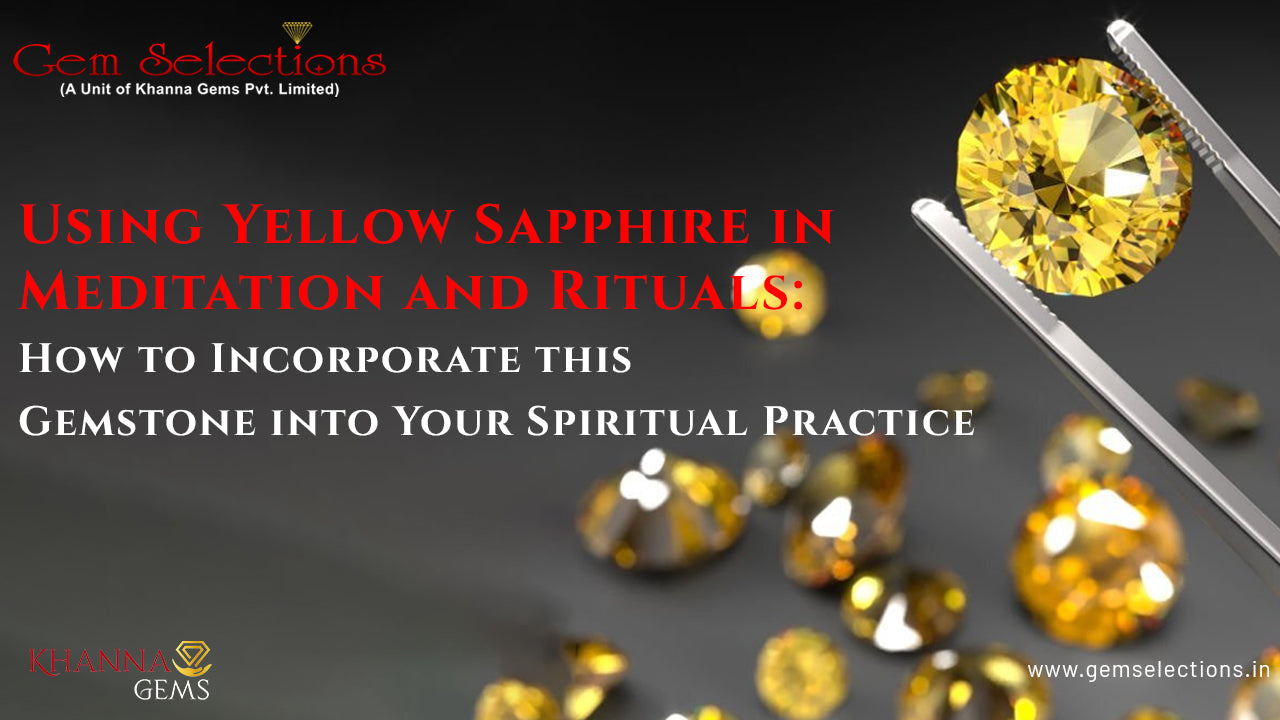 Using Yellow Sapphire in Meditation and Rituals: How to Incorporate this Gemstone into Your Spiritual Practice